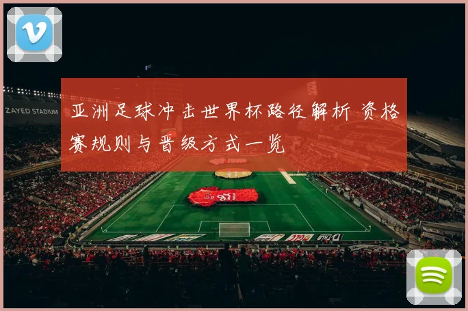 亚洲足球冲击世界杯路径解析 资格赛规则与晋级方式一览