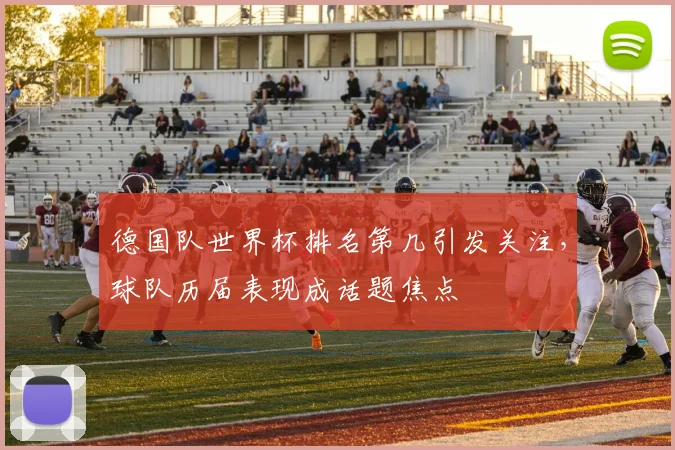 德国队世界杯排名第几引发关注，球队历届表现成话题焦点