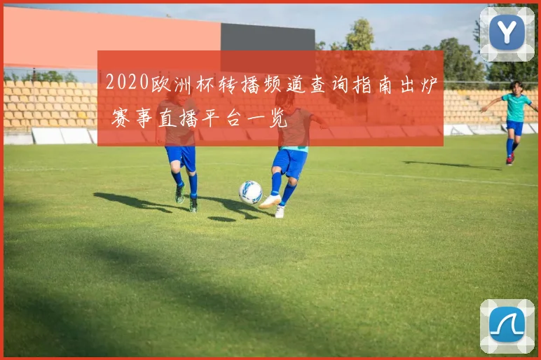 2020欧洲杯转播频道查询指南出炉 赛事直播平台一览