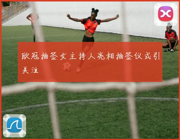 欧冠抽签女主持人亮相抽签仪式引关注