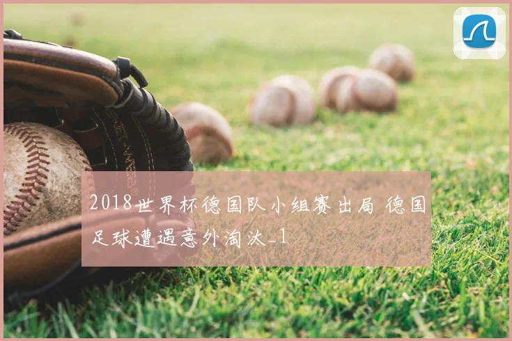 2018世界杯德国队小组赛出局 德国足球遭遇意外淘汰_1