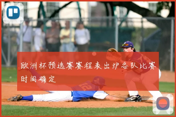 欧洲杯预选赛赛程表出炉各队比赛时间确定