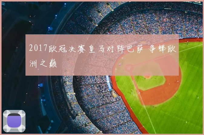 2017欧冠决赛皇马对阵巴萨 争锋欧洲之巅