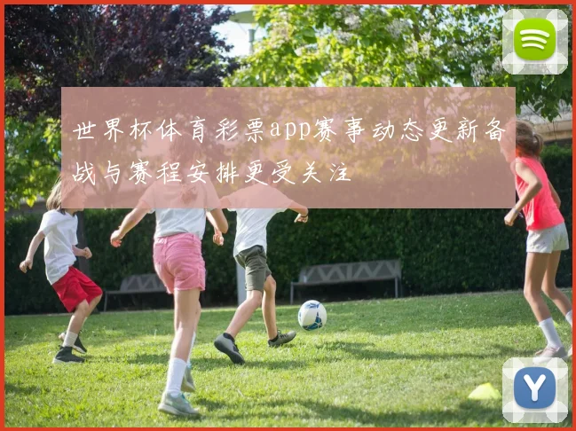 世界杯体育彩票app赛事动态更新备战与赛程安排更受关注