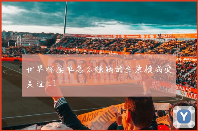 世界杯接单怎么赚钱的生意模式受关注 _1