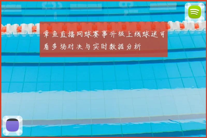 章鱼直播网球赛事升级上线球迷可看多场对决与实时数据分析