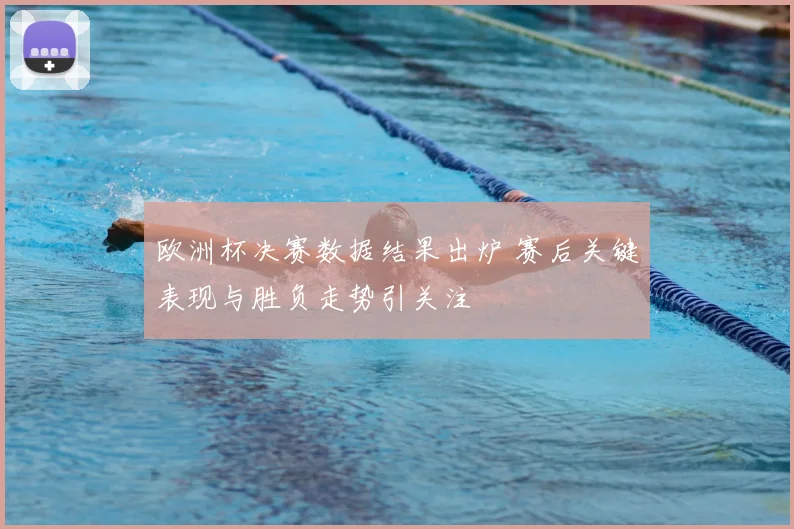 欧洲杯决赛数据结果出炉 赛后关键表现与胜负走势引关注