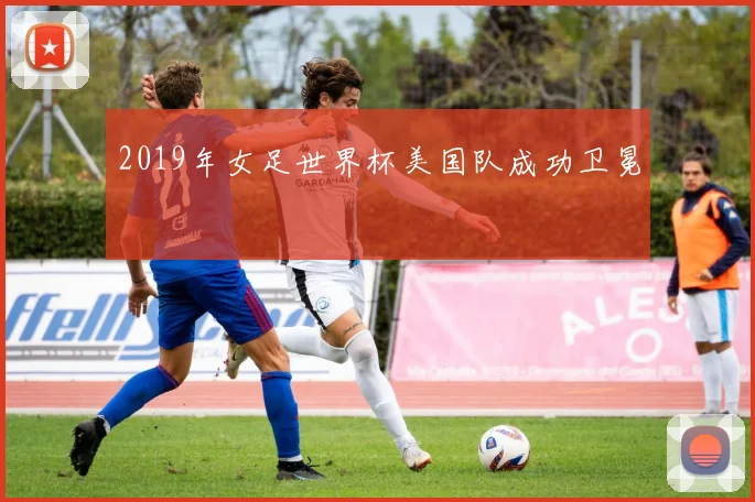 2019年女足世界杯美国队成功卫冕