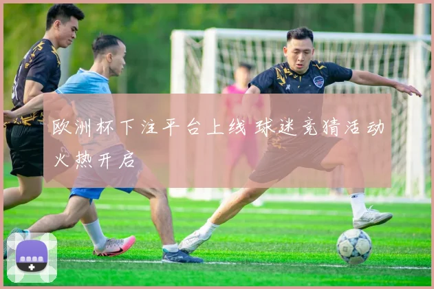 欧洲杯下注平台上线 球迷竞猜活动火热开启