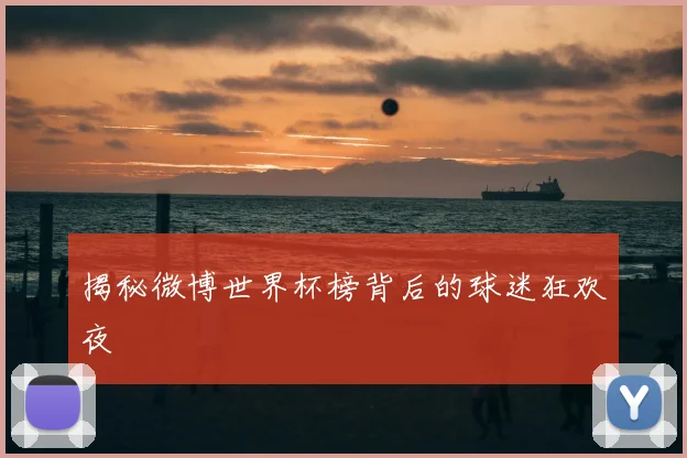 揭秘微博世界杯榜背后的球迷狂欢夜