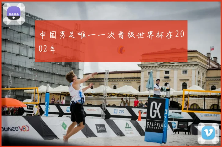 中国男足唯一一次晋级世界杯在2002年