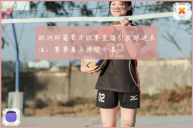 欧洲杯葡萄牙比赛直播引发球迷关注，赛事看点持续升温