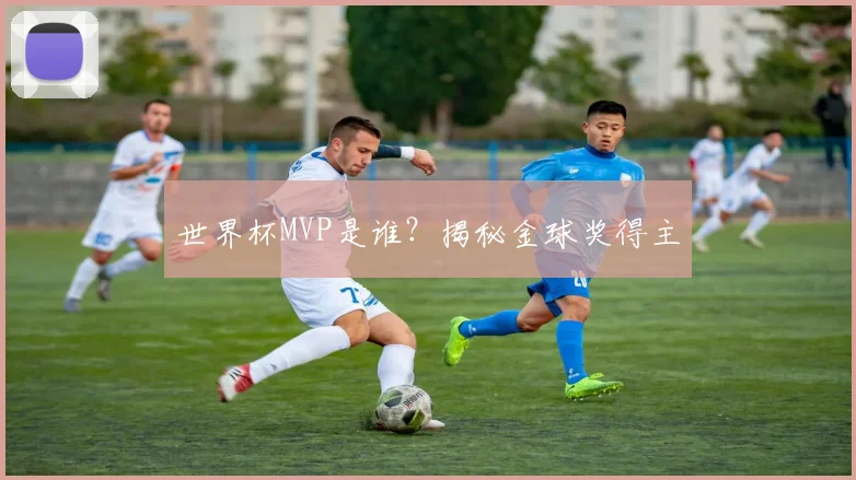 世界杯MVP是谁?揭秘金球奖得主