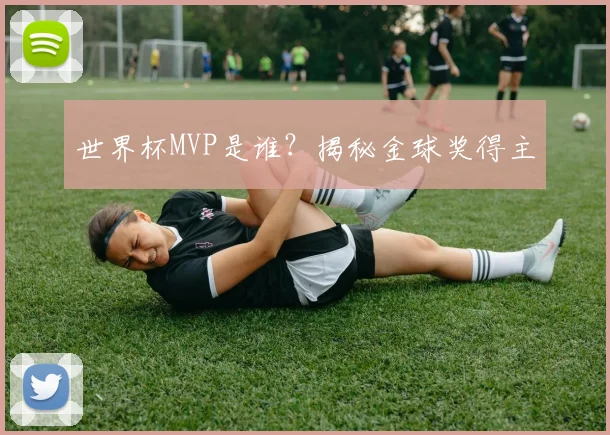 世界杯MVP是谁?揭秘金球奖得主