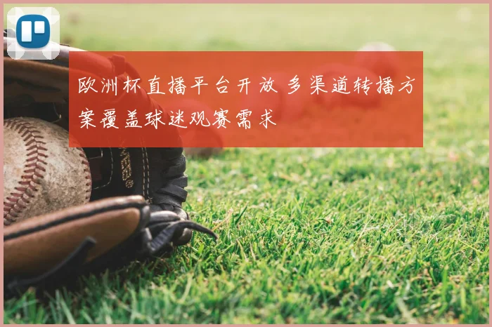 欧洲杯直播平台开放 多渠道转播方案覆盖球迷观赛需求