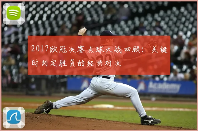 2017欧冠决赛点球大战回顾：关键时刻定胜负的经典对决