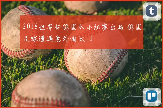 2018世界杯德国队小组赛出局 德国足球遭遇意外淘汰_1