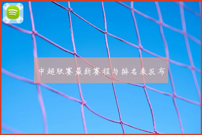 中超联赛最新赛程与排名表发布