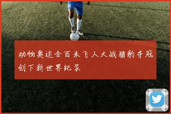 动物奥运会百米飞人大战猎豹夺冠创下新世界纪录
