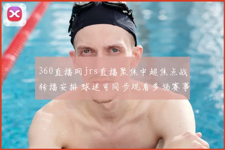 360直播网jrs直播聚焦中超焦点战转播安排 球迷可同步观看多场赛事直播体验升级