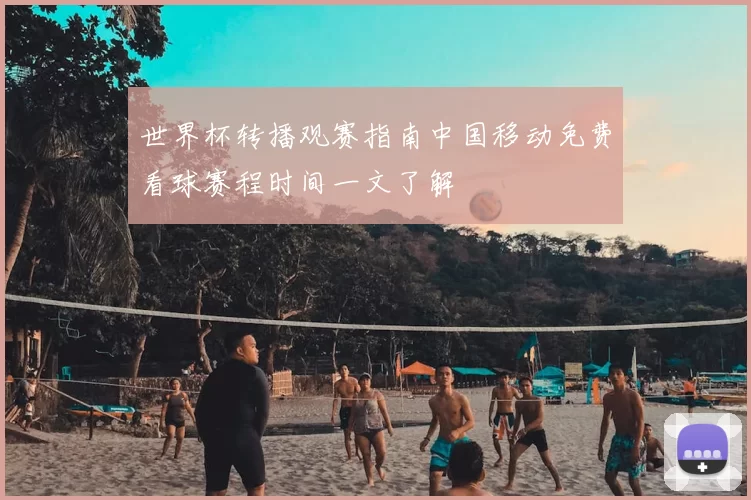 世界杯转播观赛指南中国移动免费看球赛程时间一文了解