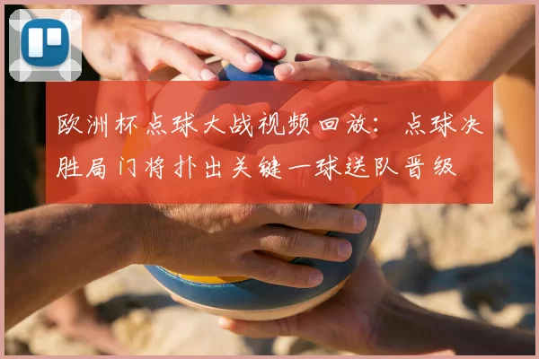 欧洲杯点球大战视频回放:点球决胜局门将扑出关键一球送队晋级
