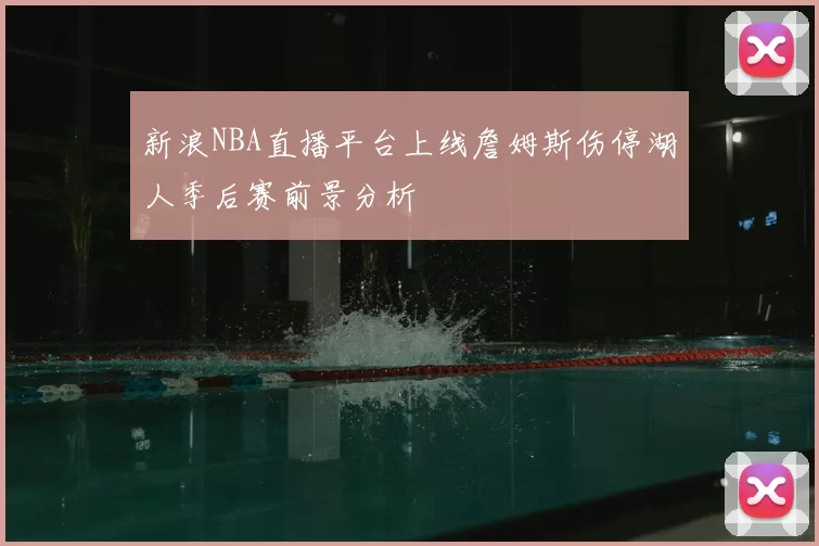 新浪NBA直播平台上线詹姆斯伤停湖人季后赛前景分析