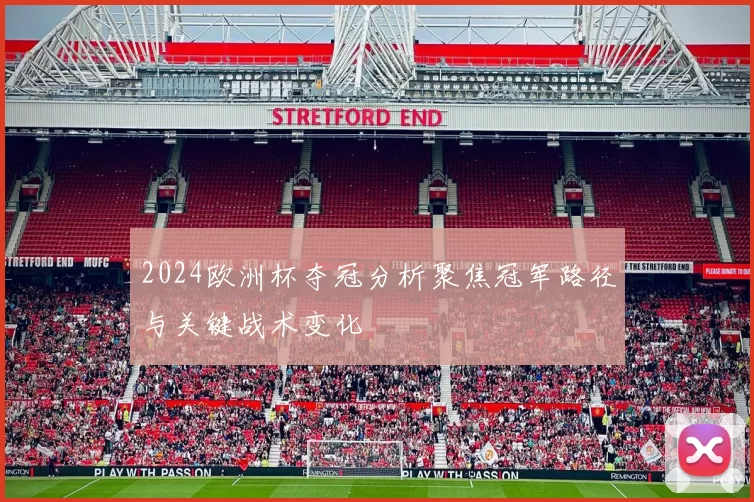 2024欧洲杯夺冠分析聚焦冠军路径与关键战术变化