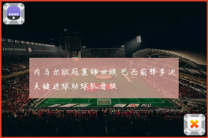 内马尔欧冠集锦回顾 巴西前锋多次关键进球助球队晋级