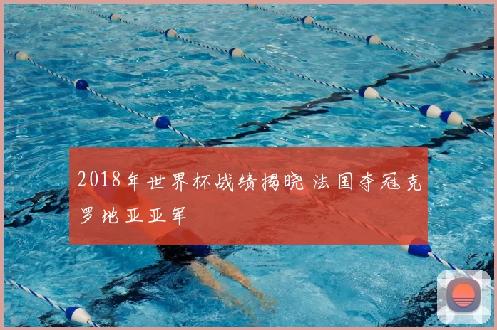 2018年世界杯战绩揭晓 法国夺冠克罗地亚亚军