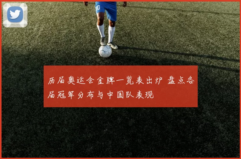 历届奥运会金牌一览表出炉 盘点各届冠军分布与中国队表现