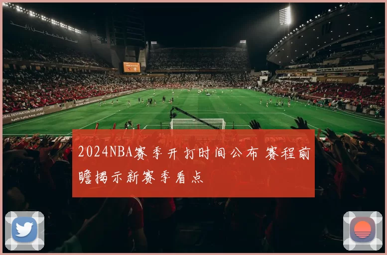 2024NBA赛季开打时间公布 赛程前瞻揭示新赛季看点