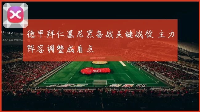 德甲拜仁慕尼黑备战关键战役 主力阵容调整成看点