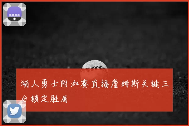 湖人勇士附加赛直播詹姆斯关键三分锁定胜局