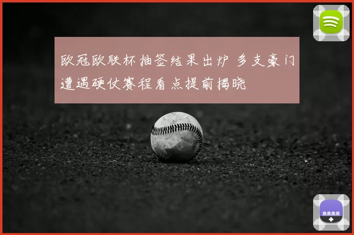 欧冠欧联杯抽签结果出炉 多支豪门遭遇硬仗赛程看点提前揭晓