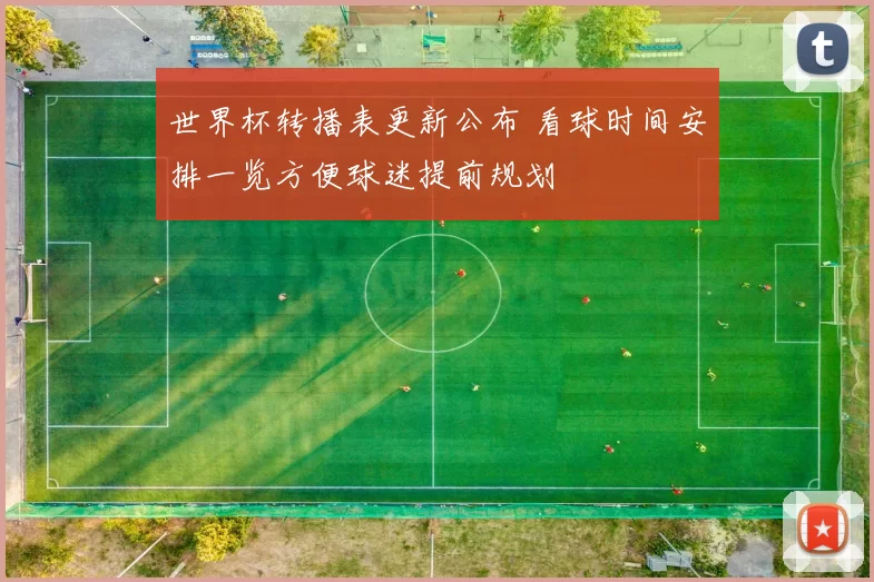 世界杯转播表更新公布 看球时间安排一览方便球迷提前规划