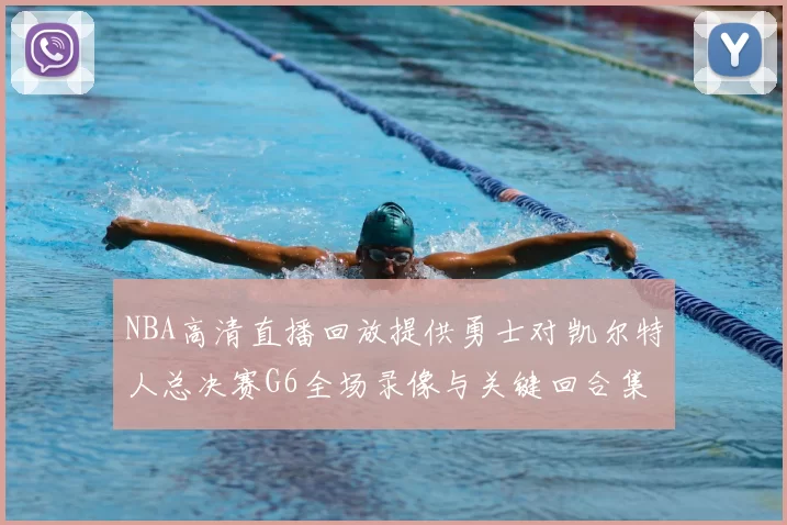 NBA高清直播回放提供勇士对凯尔特人总决赛G6全场录像与关键回合集锦