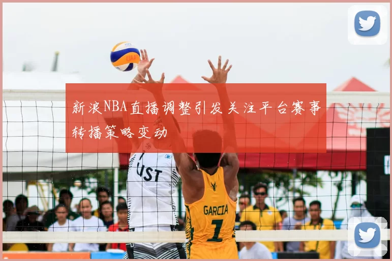 新浪NBA直播调整引发关注平台赛事转播策略变动