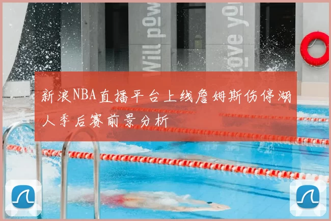 新浪NBA直播平台上线詹姆斯伤停湖人季后赛前景分析