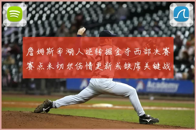 詹姆斯率湖人逆转掘金夺西部决赛赛点米切尔伤情更新或缺席关键战