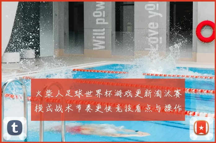 火柴人足球世界杯游戏更新淘汰赛模式战术节奏更快竞技看点与操作技巧