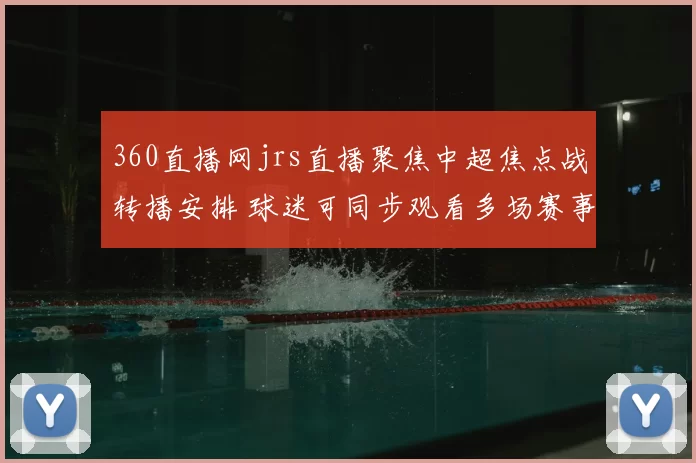 360直播网jrs直播聚焦中超焦点战转播安排 球迷可同步观看多场赛事直播体验升级