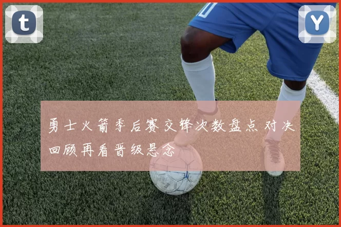 勇士火箭季后赛交锋次数盘点 对决回顾再看晋级悬念