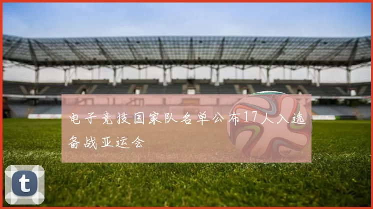 电子竞技国家队名单公布17人入选备战亚运会