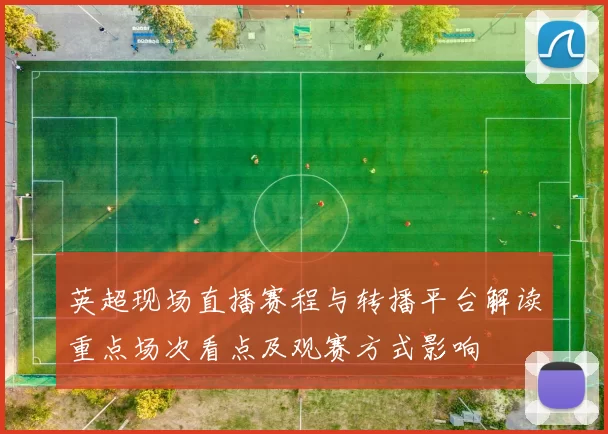 英超现场直播赛程与转播平台解读重点场次看点及观赛方式影响