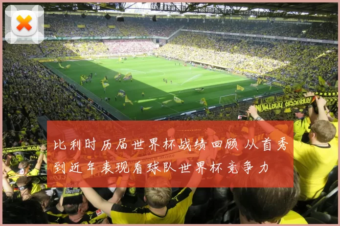 比利时历届世界杯战绩回顾 从首秀到近年表现看球队世界杯竞争力