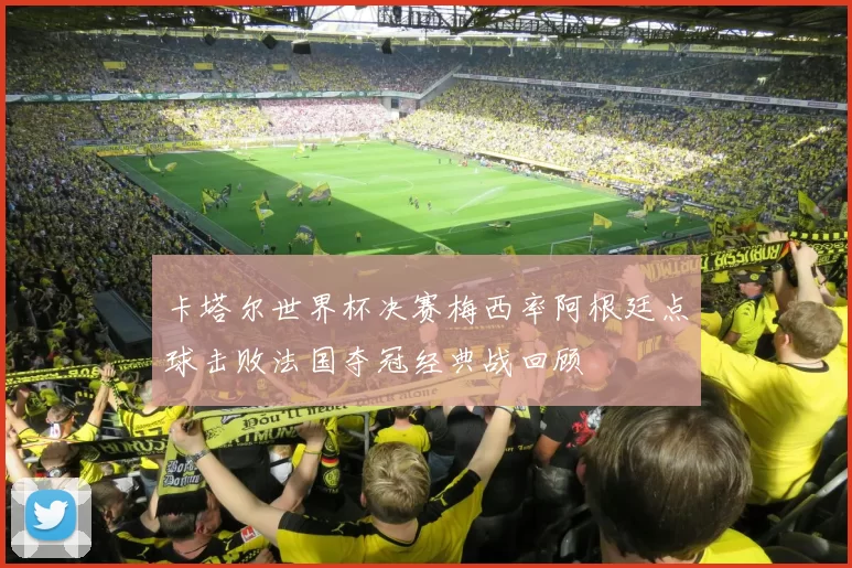 卡塔尔世界杯决赛梅西率阿根廷点球击败法国夺冠经典战回顾