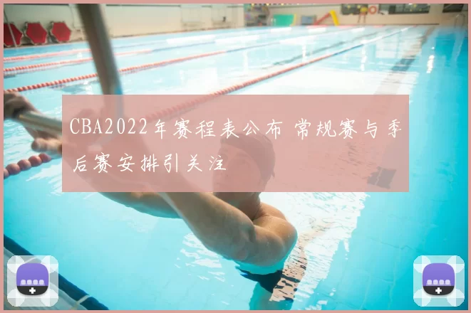 CBA2022年赛程表公布 常规赛与季后赛安排引关注