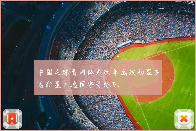 中国足球青训体系改革成效初显多名新星入选国字号球队