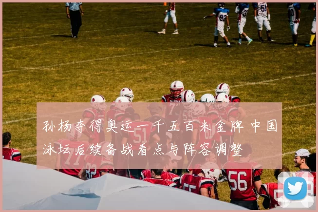 孙杨夺得奥运一千五百米金牌 中国泳坛后续备战看点与阵容调整